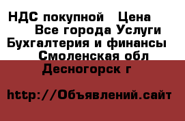 НДС покупной › Цена ­ 2 000 - Все города Услуги » Бухгалтерия и финансы   . Смоленская обл.,Десногорск г.